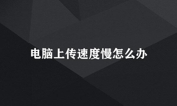 电脑上传速度慢怎么办