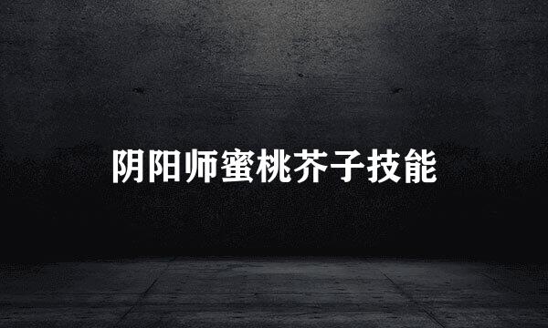 阴阳师蜜桃芥子技能