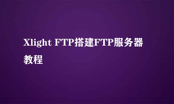 Xlight FTP搭建FTP服务器教程