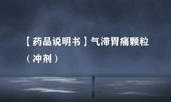 【药品说明书】气滞胃痛颗粒（冲剂）