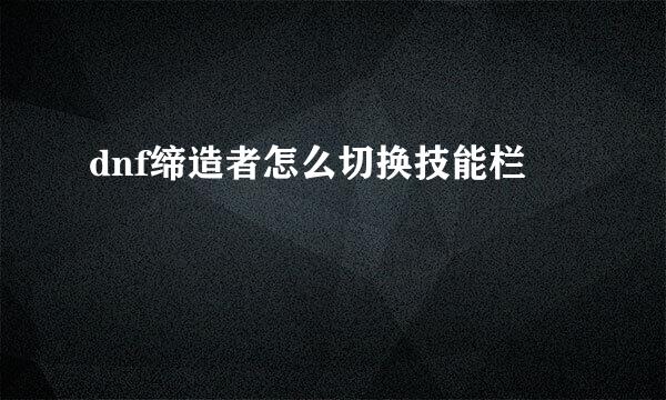 dnf缔造者怎么切换技能栏