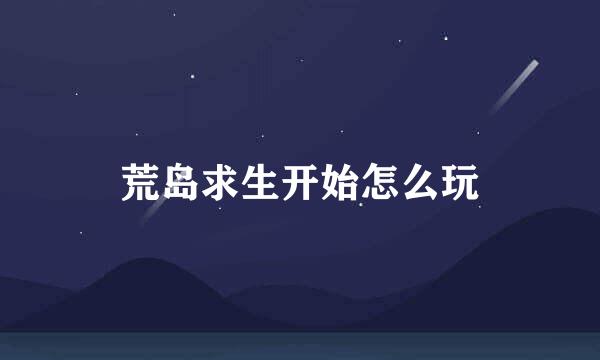 荒岛求生开始怎么玩