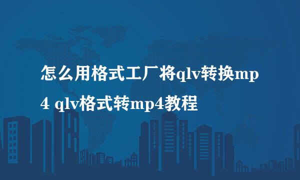 怎么用格式工厂将qlv转换mp4 qlv格式转mp4教程