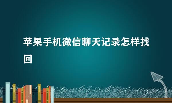 苹果手机微信聊天记录怎样找回