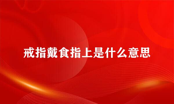 戒指戴食指上是什么意思