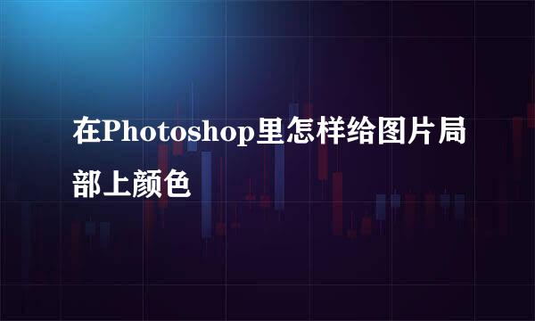 在Photoshop里怎样给图片局部上颜色
