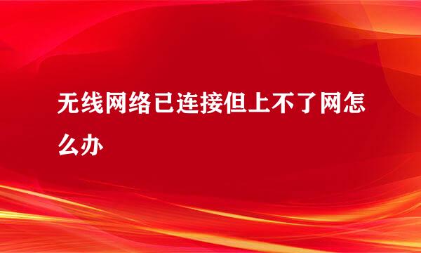 无线网络已连接但上不了网怎么办