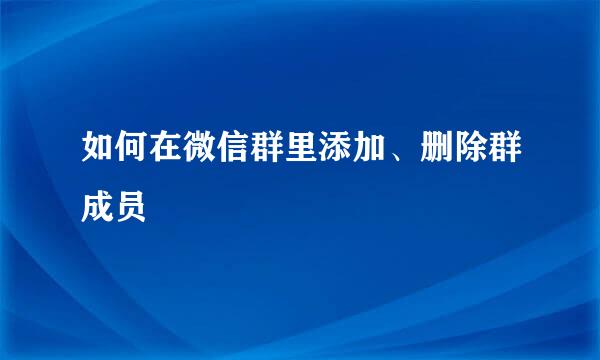 如何在微信群里添加、删除群成员