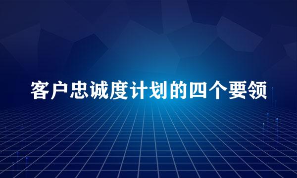 客户忠诚度计划的四个要领