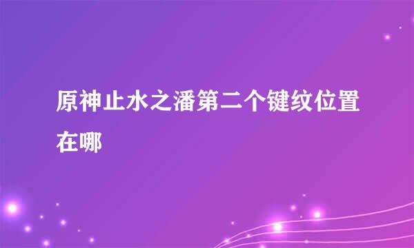 原神止水之潘第二个键纹位置在哪