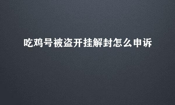 吃鸡号被盗开挂解封怎么申诉