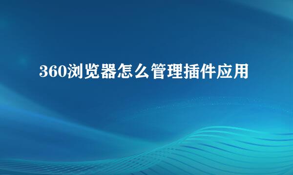 360浏览器怎么管理插件应用