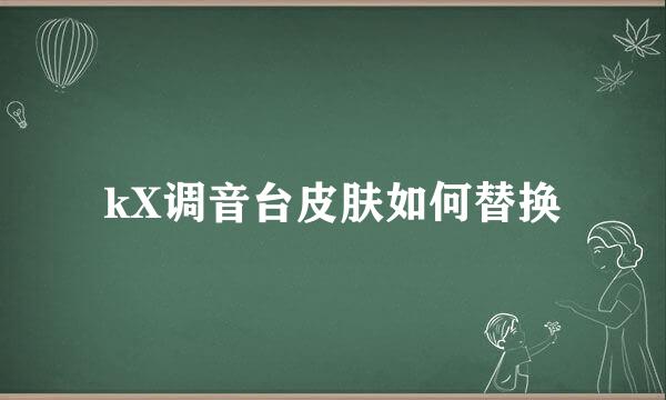 kX调音台皮肤如何替换