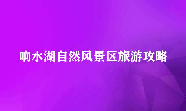 响水湖自然风景区旅游攻略