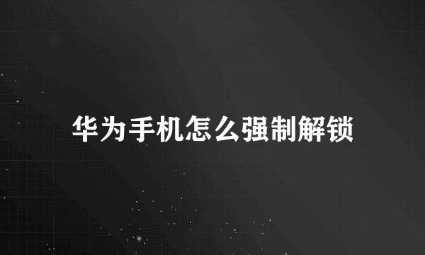 华为手机怎么强制解锁