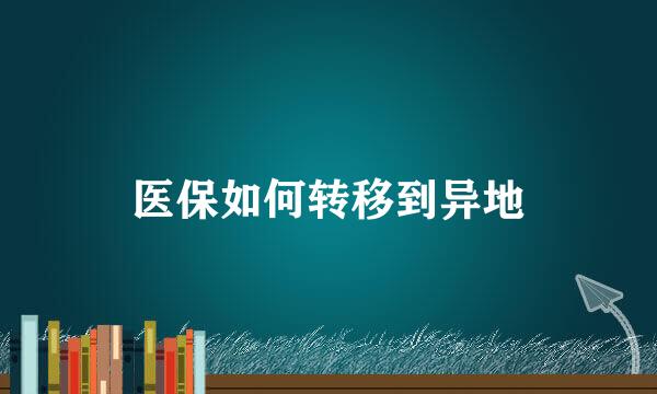 医保如何转移到异地