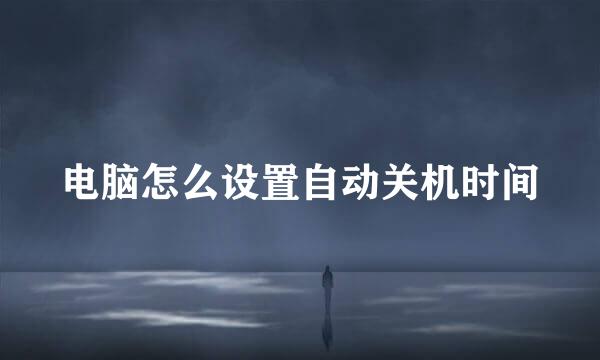 电脑怎么设置自动关机时间