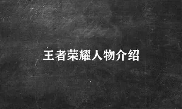 王者荣耀人物介绍