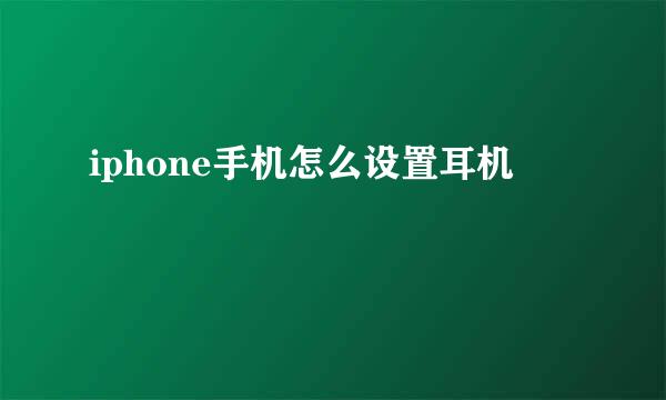 iphone手机怎么设置耳机