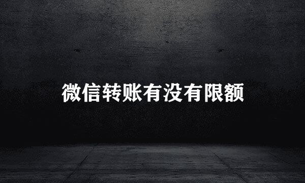 微信转账有没有限额