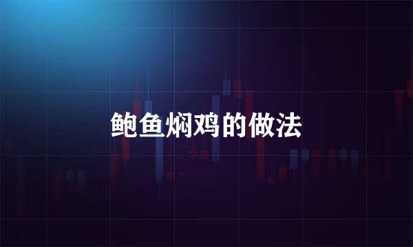鲍鱼焖鸡的做法