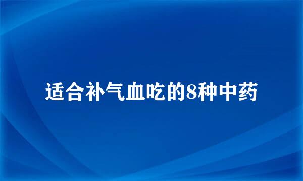 适合补气血吃的8种中药