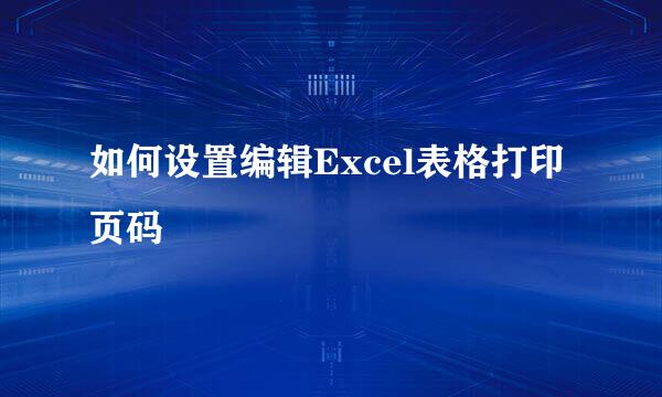 如何设置编辑Excel表格打印页码