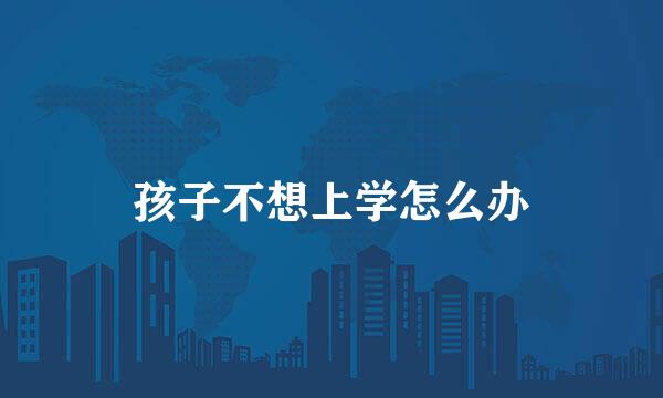 孩子不想上学怎么办