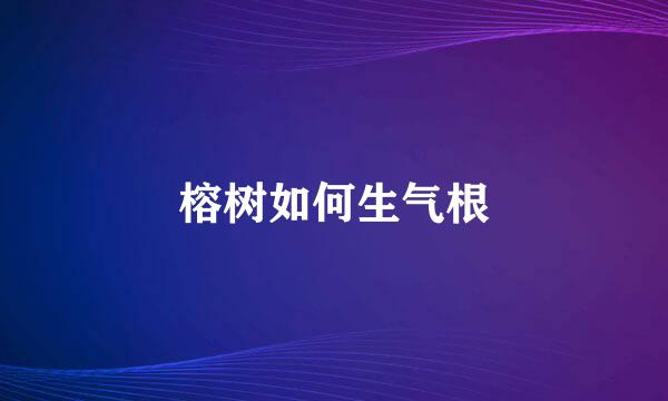 榕树如何生气根