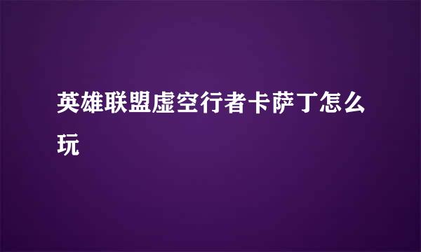 英雄联盟虚空行者卡萨丁怎么玩