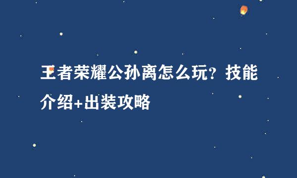 王者荣耀公孙离怎么玩？技能介绍+出装攻略