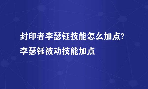 封印者李瑟钰技能怎么加点?李瑟钰被动技能加点