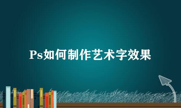 Ps如何制作艺术字效果