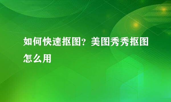 如何快速抠图？美图秀秀抠图怎么用