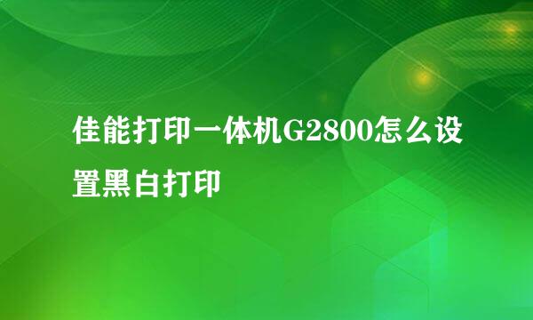 佳能打印一体机G2800怎么设置黑白打印