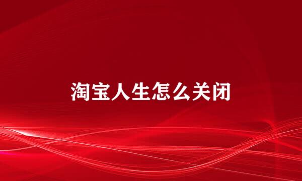 淘宝人生怎么关闭