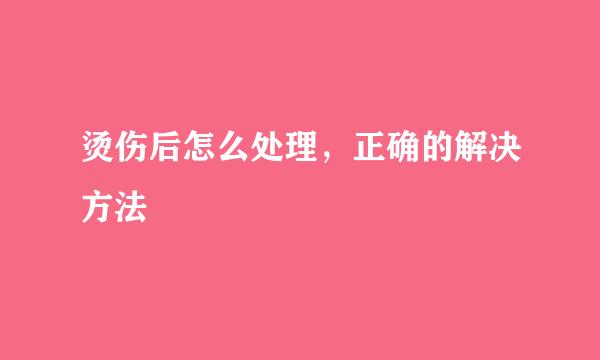 烫伤后怎么处理，正确的解决方法