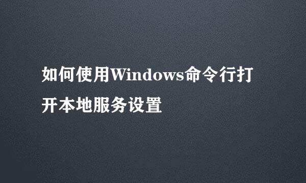 如何使用Windows命令行打开本地服务设置