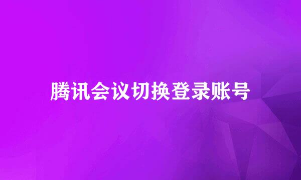 腾讯会议切换登录账号