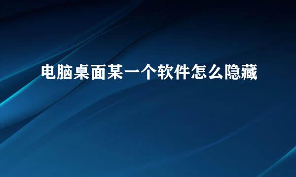 电脑桌面某一个软件怎么隐藏
