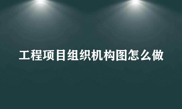 工程项目组织机构图怎么做