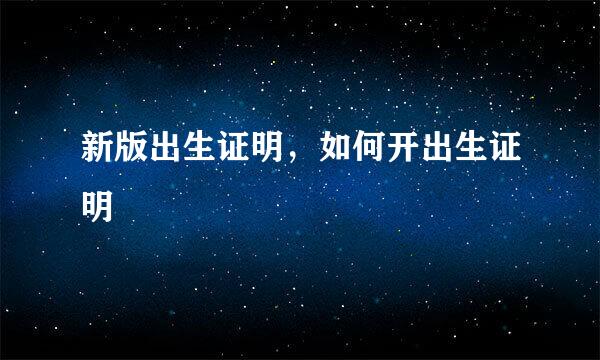新版出生证明，如何开出生证明