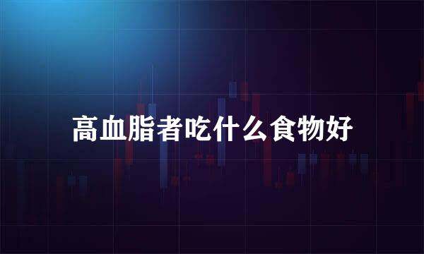 高血脂者吃什么食物好