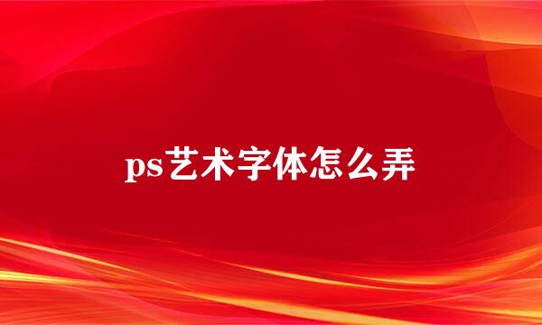 ps艺术字体怎么弄