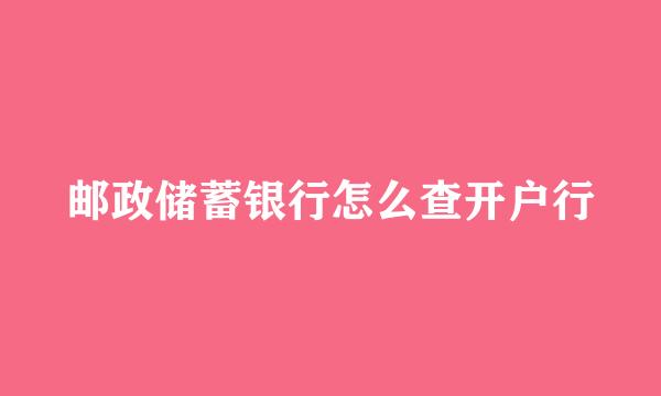 邮政储蓄银行怎么查开户行
