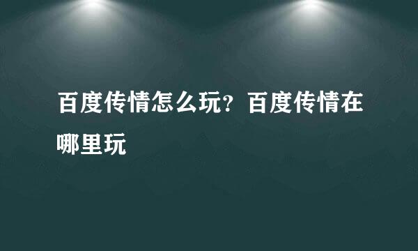 百度传情怎么玩？百度传情在哪里玩