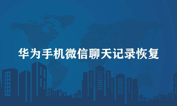 华为手机微信聊天记录恢复