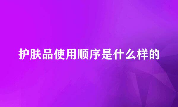 护肤品使用顺序是什么样的