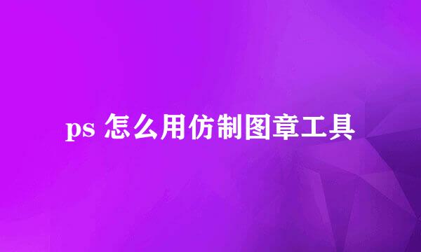 ps 怎么用仿制图章工具