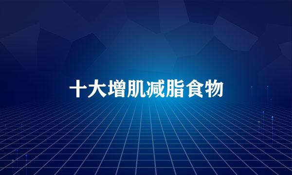 十大增肌减脂食物